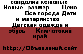 сандалии кожаные. Новые. размер 20 › Цена ­ 1 300 - Все города Дети и материнство » Детская одежда и обувь   . Камчатский край